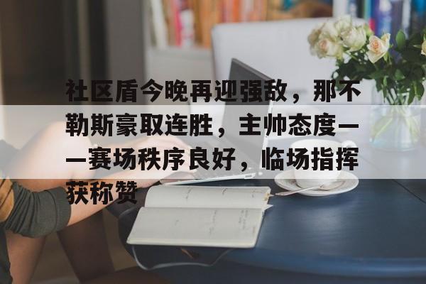 社区盾今晚再迎强敌，那不勒斯豪取连胜，主帅态度——赛场秩序良好，临场指挥获称赞的简单介绍-电竞投注